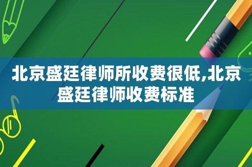 北京盛廷律師所收費很低,北京盛廷律師收費標(biāo)準(zhǔn)