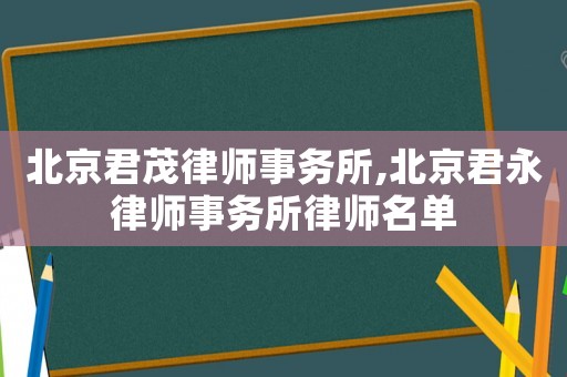 北京君茂律師事務(wù)所,北京君永律師事務(wù)所律師名單