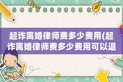 起詐離婚律師費(fèi)多少費(fèi)用(起詐離婚律師費(fèi)多少費(fèi)用可以退)