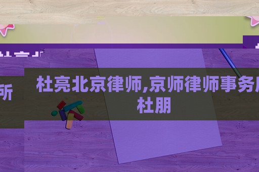 杜亮北京律師,京師律師事務(wù)所杜朋
