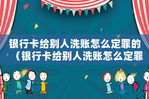銀行卡給別人洗賬怎么定罪的（銀行卡給別人洗賬怎么定罪）