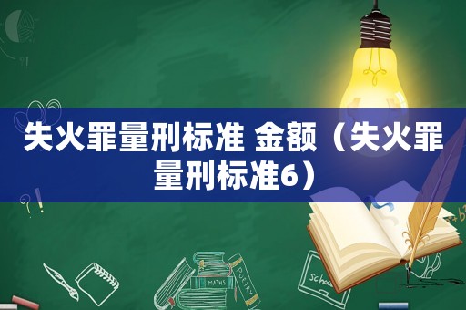 失火罪量刑標(biāo)準(zhǔn) 金額（失火罪量刑標(biāo)準(zhǔn)6）