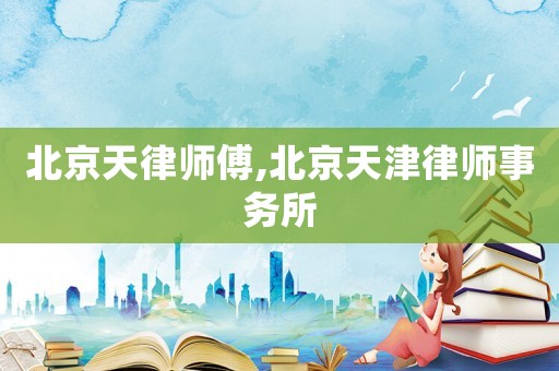 北京天律師傅,北京天津律師事務(wù)所