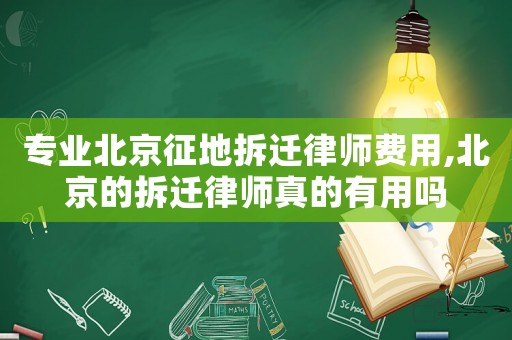 專業(yè)北京征地拆遷律師費用,北京的拆遷律師真的有用嗎
