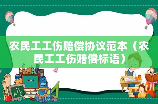 農(nóng)民工工傷賠償協(xié)議范本（農(nóng)民工工傷賠償標(biāo)語）