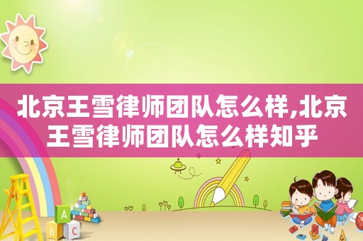北京王雪律師團(tuán)隊(duì)怎么樣,北京王雪律師團(tuán)隊(duì)怎么樣知乎