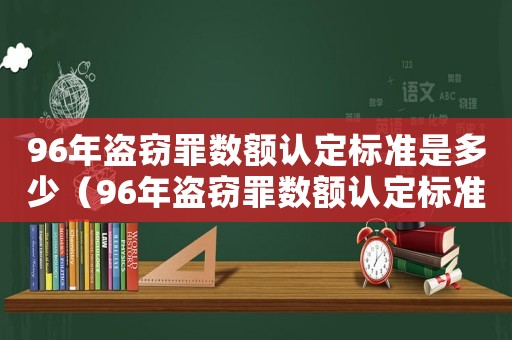 96年盜竊罪數(shù)額認定標準是多少（96年盜竊罪數(shù)額認定標準）