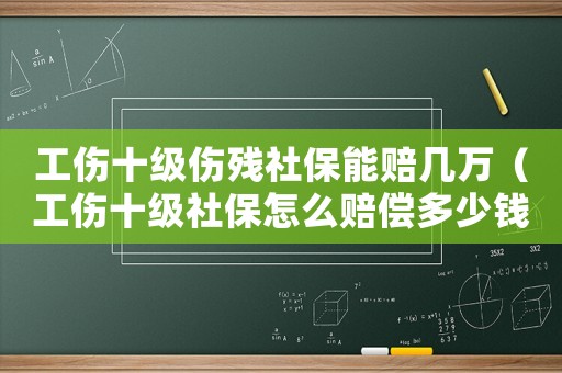 工傷十級(jí)傷殘社保能賠幾萬（工傷十級(jí)社保怎么賠償多少錢）