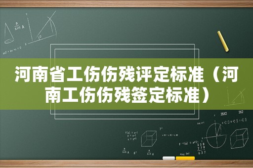 河南省工傷傷殘評定標(biāo)準(zhǔn)（河南工傷傷殘簽定標(biāo)準(zhǔn)）