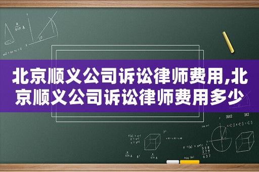 北京順義公司訴訟律師費(fèi)用,北京順義公司訴訟律師費(fèi)用多少錢