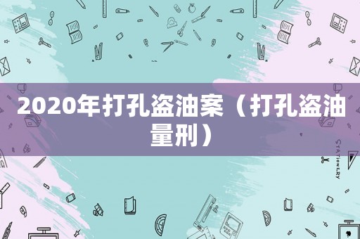 2020年打孔盜油案（打孔盜油量刑）