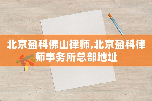 北京盈科佛山律師,北京盈科律師事務(wù)所總部地址