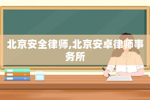 北京安全律師,北京安卓律師事務(wù)所