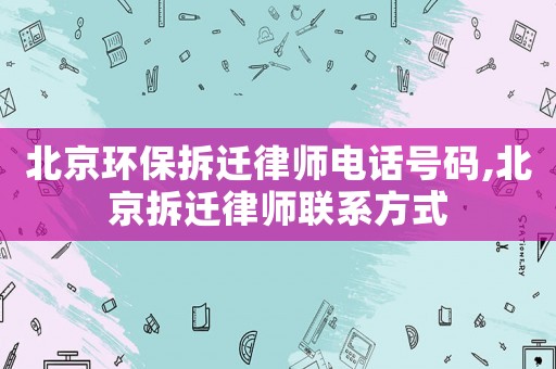 北京環(huán)保拆遷律師電話號(hào)碼,北京拆遷律師聯(lián)系方式