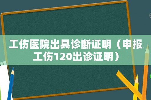 工傷醫(yī)院出具診斷證明（申報(bào)工傷120出診證明）