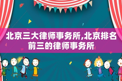 北京三大律師事務(wù)所,北京排名前三的律師事務(wù)所