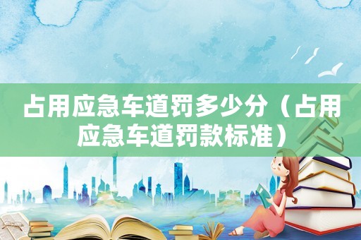 占用應(yīng)急車道罰多少分（占用應(yīng)急車道罰款標準）