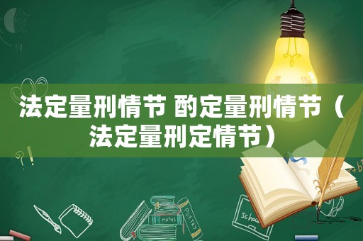 法定量刑情節(jié) 酌定量刑情節(jié)（法定量刑定情節(jié)）