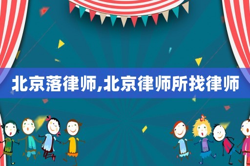 北京落律師,北京律師所找律師