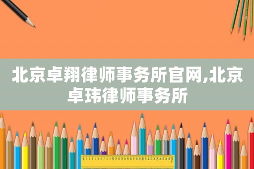 北京卓翔律師事務(wù)所官網(wǎng),北京卓瑋律師事務(wù)所