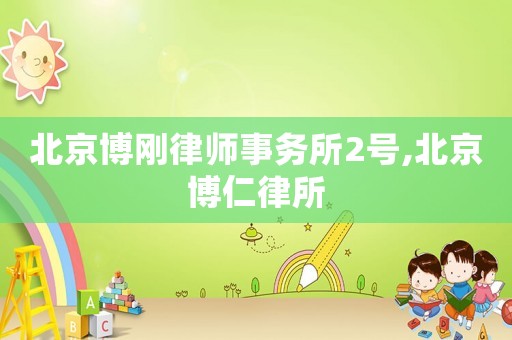 北京博剛律師事務(wù)所2號(hào),北京博仁律所