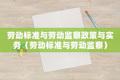 勞動標準與勞動監(jiān)察政策與實務（勞動標準與勞動監(jiān)察）