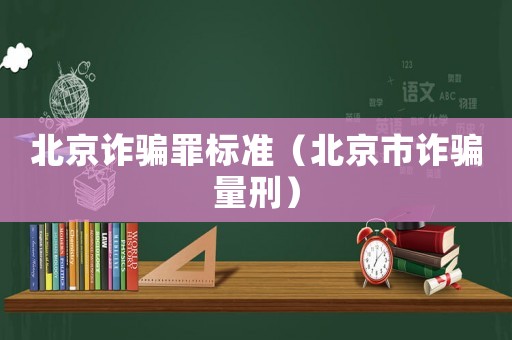北京詐騙罪標準（北京市詐騙量刑）