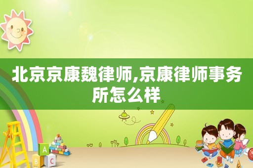北京京康魏律師,京康律師事務(wù)所怎么樣