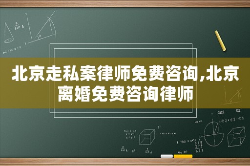 北京走私案律師免費(fèi)咨詢,北京離婚免費(fèi)咨詢律師