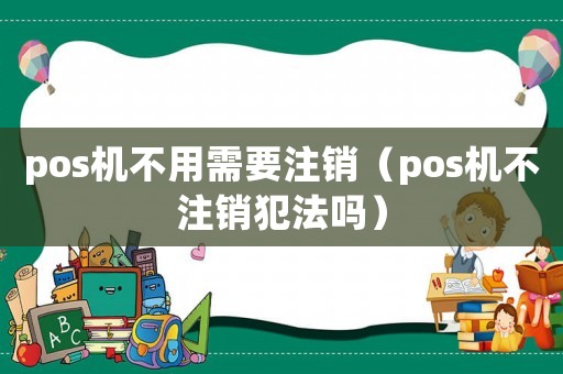 pos機(jī)不用需要注銷（pos機(jī)不注銷犯法嗎）