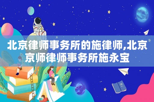北京律師事務(wù)所的施律師,北京京師律師事務(wù)所施永寶
