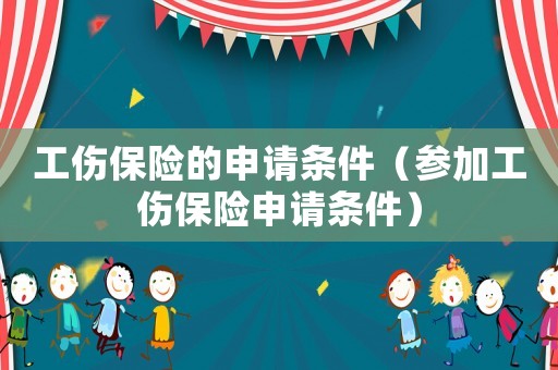 工傷保險(xiǎn)的申請條件（參加工傷保險(xiǎn)申請條件）