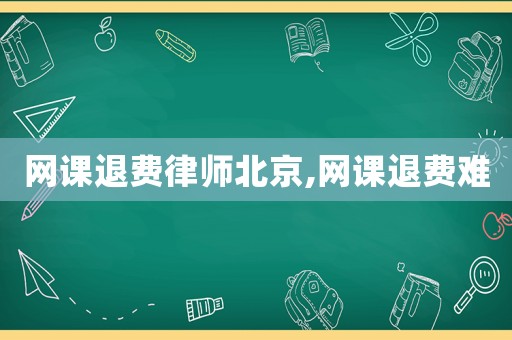 網(wǎng)課退費(fèi)律師北京,網(wǎng)課退費(fèi)難