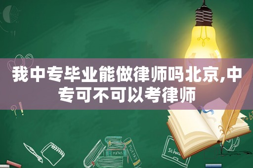 我中專畢業(yè)能做律師嗎北京,中專可不可以考律師