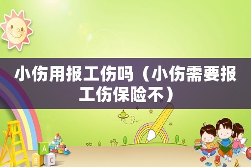 小傷用報(bào)工傷嗎（小傷需要報(bào)工傷保險(xiǎn)不）
