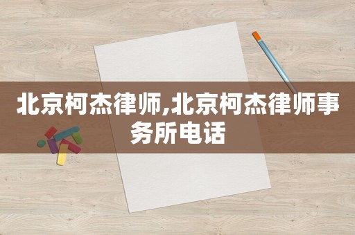 北京柯杰律師,北京柯杰律師事務(wù)所電話