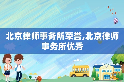 北京律師事務(wù)所榮譽,北京律師事務(wù)所優(yōu)秀