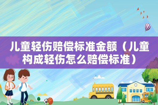 兒童輕傷賠償標準金額（兒童構(gòu)成輕傷怎么賠償標準）