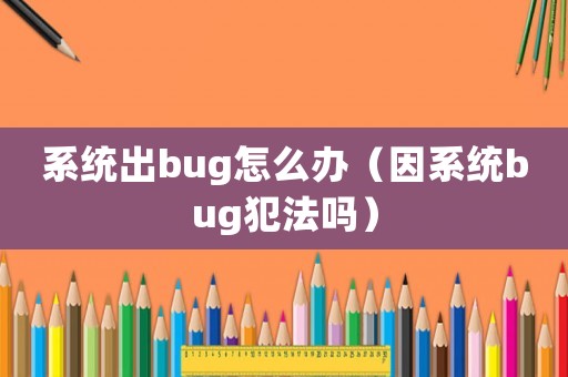 系統(tǒng)出bug怎么辦（因系統(tǒng)bug犯法嗎）
