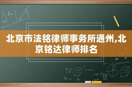 北京市法銘律師事務(wù)所通州,北京銘達(dá)律師排名