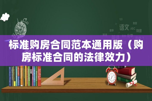 標(biāo)準(zhǔn)購(gòu)房合同范本通用版（購(gòu)房標(biāo)準(zhǔn)合同的法律效力）