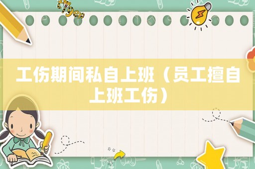 工傷期間私自上班（員工擅自上班工傷）