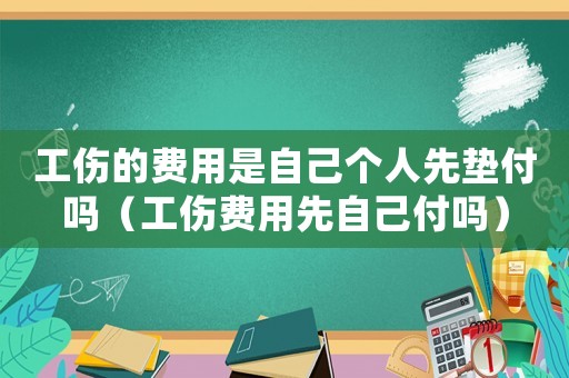 工傷的費用是自己個人先墊付嗎（工傷費用先自己付嗎）