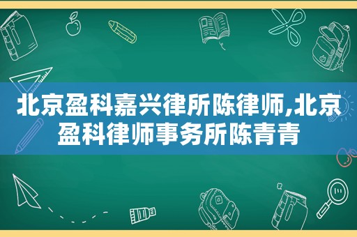 北京盈科嘉興律所陳律師,北京盈科律師事務(wù)所陳青青