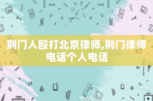 荊門人毆打北京律師,荊門律師電話個(gè)人電話