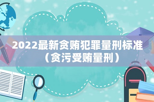 2022最新貪賄犯罪量刑標準（貪污受賄量刑）