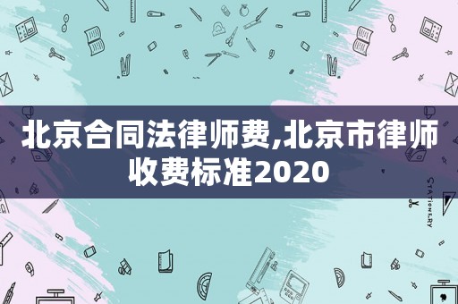 北京合同法律師費(fèi),北京市律師收費(fèi)標(biāo)準(zhǔn)2020
