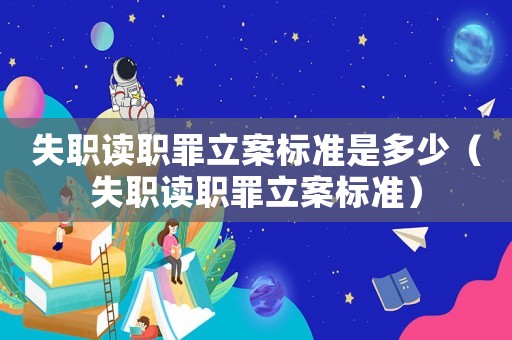 失職讀職罪立案標準是多少（失職讀職罪立案標準）