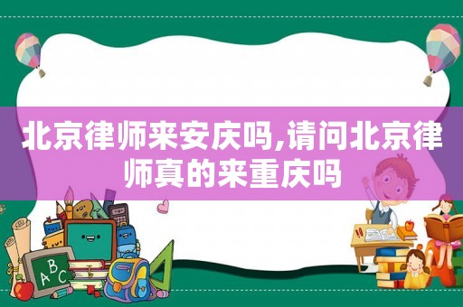 北京律師來(lái)安慶嗎,請(qǐng)問(wèn)北京律師真的來(lái)重慶嗎