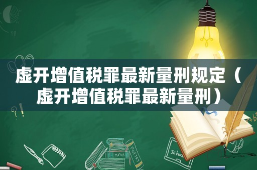 虛開增值稅罪最新量刑規(guī)定（虛開增值稅罪最新量刑）